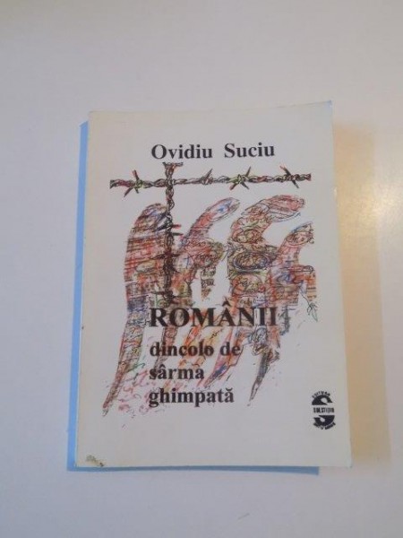 ROMANII DINCOLO DE SARMA GHIMPATA de OVIDIU SUCIU , CONTINE DEDICATIA AUTORULUI , 1999