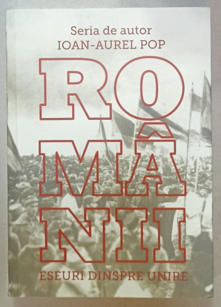 ROMANII , ESEURI DESPRE UNIRE de IOAN - AUREL POP , 2019, COTOR LIPIT CU SCOTCH