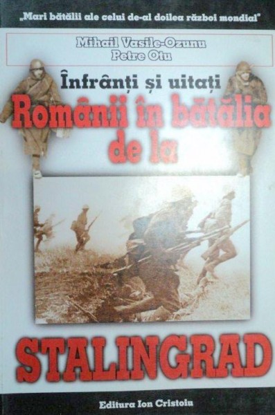INFRANTI SI UITATI , ROMANII IN BATALIA DE LA STALINGRAD de MIHAI VASILE - OZUNU SI PETRU OTU,  1999 , ATENTIE PREZINTA SUBLINIERI SI INSEMNARI CU PIXUL