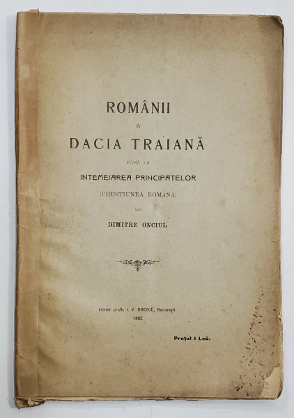 ROMANII IN DACIA TRAIANA PANA LA INTEMEIEREA PRINCIPATELOR  de DIMITRIE ONCIUL - BUCURESTI, 1902 *DEDICATIE