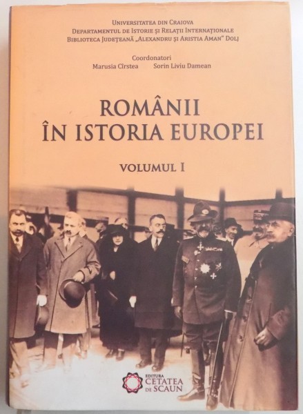 ROMANII IN ISTORIA EUROPEI de MARUSIA CIRSTEA , SORIN LIVIU DAMEAN , VOL I , 2013