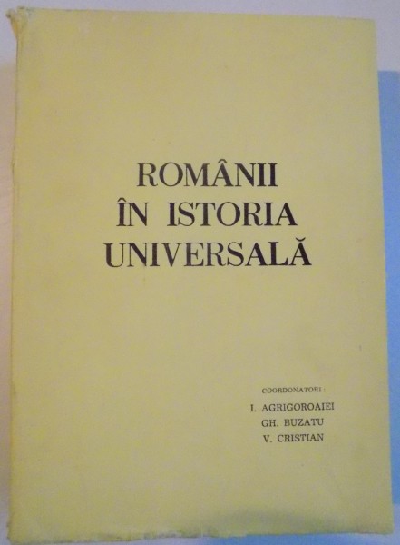 ROMANII IN ISTORIA UNIVERSALA de I. AGRIGOROAIEI , GH. BUZATU si V. CRISTIAN , 1988