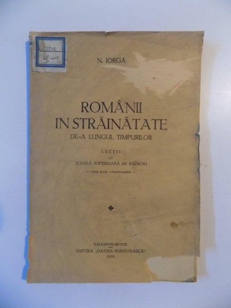 ROMANII IN STRAINATATE DE-A LUNGUL TIMPURILOR , LECTII LA SCOALA SUPERIOARA DE RAZBOIU de N. IORGA , 1935
