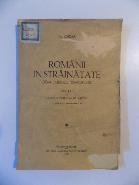 ROMANII IN STRAINATATE DE-A LUNGUL TIMPURILOR , LECTII LA SCOALA SUPERIOARA DE RAZBOIU de N. IORGA , 1935