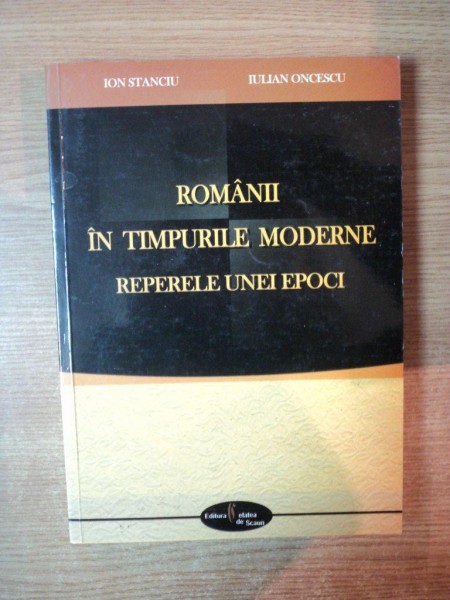 ROMANII IN TIMPURILE MODERNE , REPERELE UNEI EPOCI de ION STANCIU , IULIAN ONCESCU