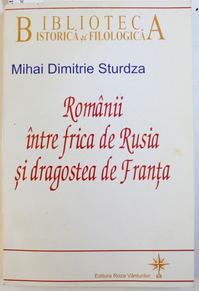 ROMANII INTRE FRICA DE RUSIA SI DRAGOSTEA DE FRANTA de MIHAI DIMITRIE STURDZA , 2006