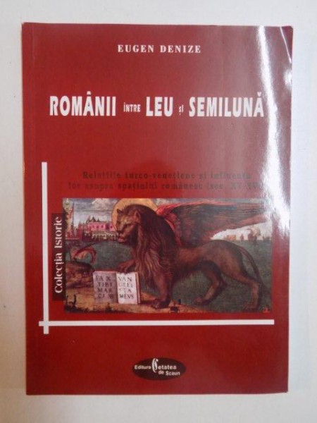 ROMANII INTRE LEU SI SEMILUNA , RAZBOIUL TURCO - VENETIENE SI IMFLUENTA LOR ASUPRA SPATIULUI ROMANESC ( SEC XV - XVI) de EUGEN DENIZE , TARGOVISTE 2003