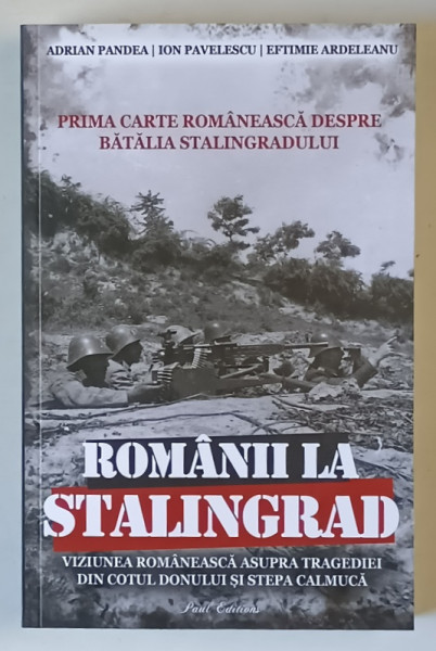 ROMANII LA STALINGRAD , VIZIUNEA ROMANEASCA ASUPRA TRAGEDIEI DIN COTUL DONULUI SI STEPA CALMUCA de ADIAN PANDEA ... EFTIMIE ARDELEANU , 2025