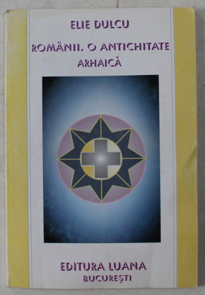ROMANII , O ANTICHITATE ARHAICA de ELIE DULCU , 1998