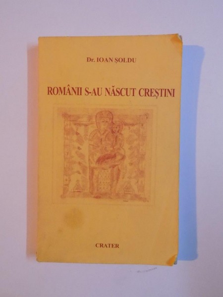ROMANII S-AU NASCUT CRESTINI de IOAN SOLDU , 1999
