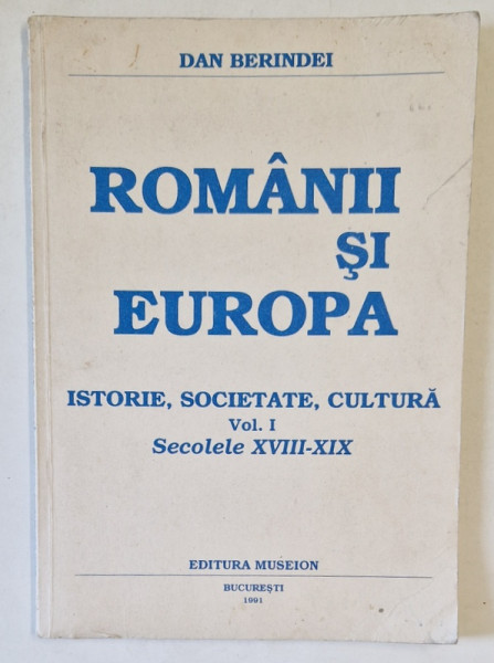ROMANII SI EUROPA , ISTORIE , SOCIETATE , CULTURA , VOLUMUL I  : SECOLELE XVIII - XIX de DAN BERINDEI , 1991