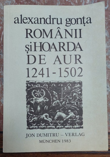 ROMANII SI HOARDA DE AUR 1241 -1502 de ALEXANDRU GONTA , 1983