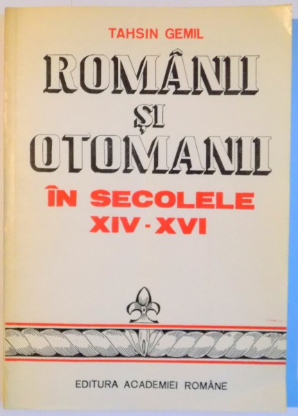 ROMANII SI OTOMANII IN SEC. XIV - XVI de TAHSIN GEMIL , 1991