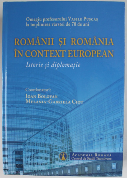 ROMANII SI ROMANIA IN CONTEXT EUROPEAN , ISTORIE SI DIPLOMATIE , coordonatori IOAN BOLOVAN , MELANIA - GABRIELA CIOT , OMAGIU PROFESORULUI VASILE PUSCAS ...,  2022