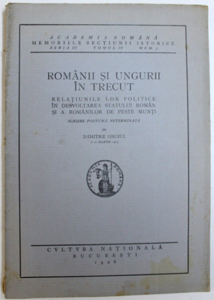 ROMANII SI UNGURII IN TRECUT  - RELATIUNILE LOR POLITICE IN DEZVOLTAREA STATULUI ROMAN SI A ROMANILOR DE PESTE MUNTI  - SCRIERE POSTUMA NETERMINATA de DIMITRIE ONCIUL , 1928