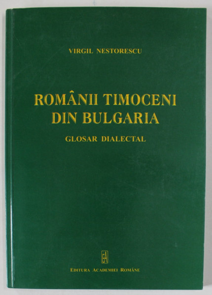 ROMANII TIMOCENI DIN BULGARIA , DOSAR DIALECTAL de VIRGIL NESTORESCU , 2011