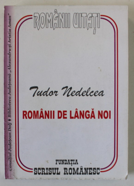 ROMANII UITATI , ROMANII DE LANGA NOI , de TUDOR NEDELCEA , 2011