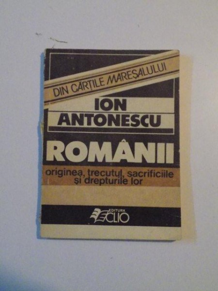 ROMANII,ORIGINEA,TRECUTUL,SACRIFICILE SI DREPTURILE LOR-ION ANTONESCU  1990