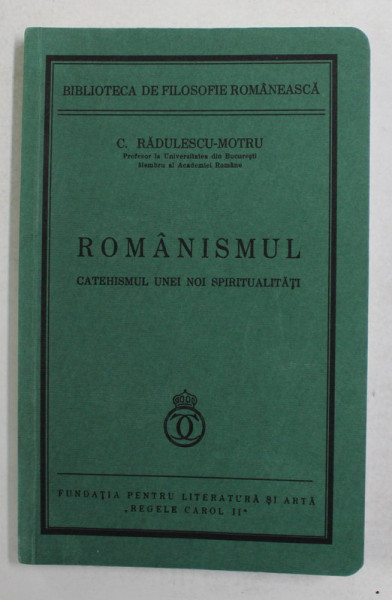 ROMANISMUL , CATEHISMUL UNEI NOI SPIRITUALITATI de C. RADULESCU - MOTRU , 1936 , EDITIE ANASTATICA , APARUTA 2008