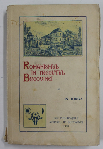 ROMANISMUL IN TRECUTUL BUCOVINEI de N. IORGA - BUCURESTI, 1938