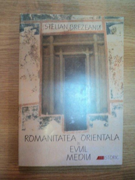 ROMANITATEA ORIENTALA IN EVUL MEDIU de STELIAN BREZEANU , 1999