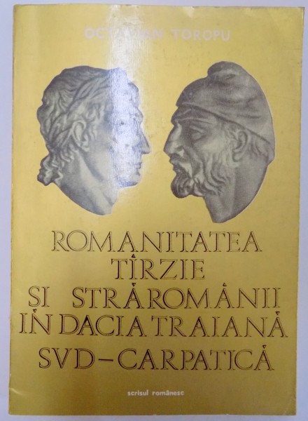 ROMANITATEA TARZIE SI STRAROMANII IN DACIA TRAIANA SUD CARPATICA (SECOLELE III-XI) de OCTAVIAN TOROPU , 1976