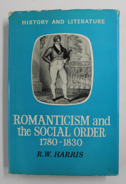 ROMANTICISM AND THE SOCIAL ORDER 1780 - 1830 by R.W. HARRIS , 1969
