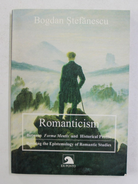 ROMANTICISM - BETWEEN FORMA MENTIS AND HISTORICAL STUDIES by BOGDAN STEFANESCU , 2001