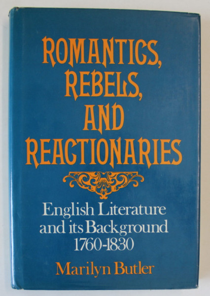 ROMANTICS , REBELS , AND REACTIONAIRES , ENGLISH LITERATURE AND ITS BACKGROUND 1760 - 1830 by MARILYN BUTLER , APARUTA 1982
