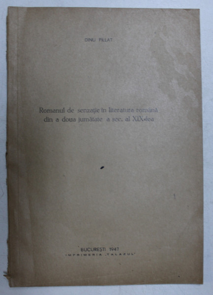 ROMANUL DE SENZATIE IN LITERATURA ROMANA DIN A DOUA JUMATATE A SEC. AL XIX-LEA, DINU PILAT, BUCURESTI 1947