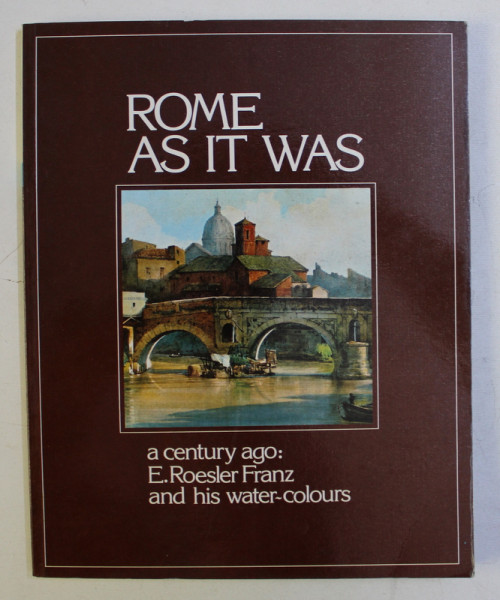 ROME AS IT WAS . A ACENTURY AGO - E. ROESLER FRANZ AND HIS WATER-COLOURS by SERGIO CARTOCCI , 1983