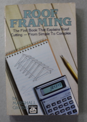 ROOF FRAMING - THE FIRST BOOK THAT EXPLAINS ROOF CUTTING - FROM SIMPLE TO COMPLEX by MARSHALL GROSS , 1984