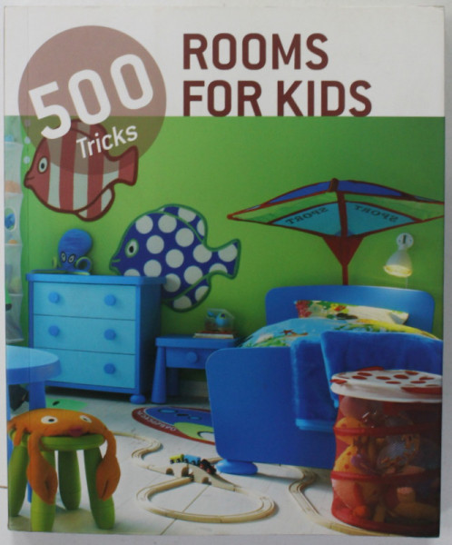ROOMS FOR KIDS , 500  TRICKS , EDITIE IN ENGLEZA , GERMANA , OLANDEZA , SPANIOLA , 2012