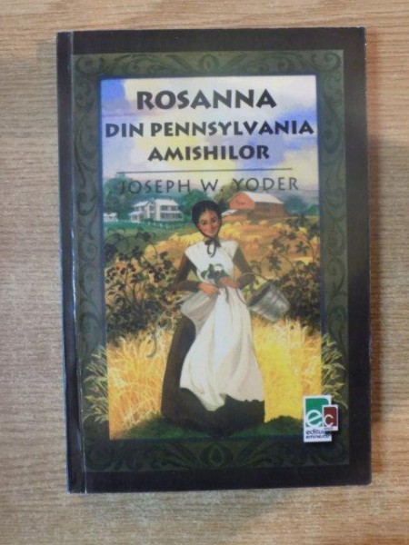 ROSANNA DIN PENNSYLVANIA AMISHILOR de JOSEPH W. YODER , Bucuresti 2003