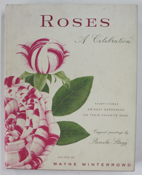 ROSES , A CELEBRATION , THIRTY - THREE EMINET GARDENERS ON THEIR FAVORITE ROSE , edited by WAYNE WINTERROWD , original paintings by PAMELA STAGG , 2003