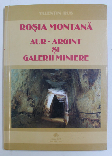 ROSIA MONTANA - AUR , ARGINT SI GALERII MINIERE de VALENTIN RUS , 2011