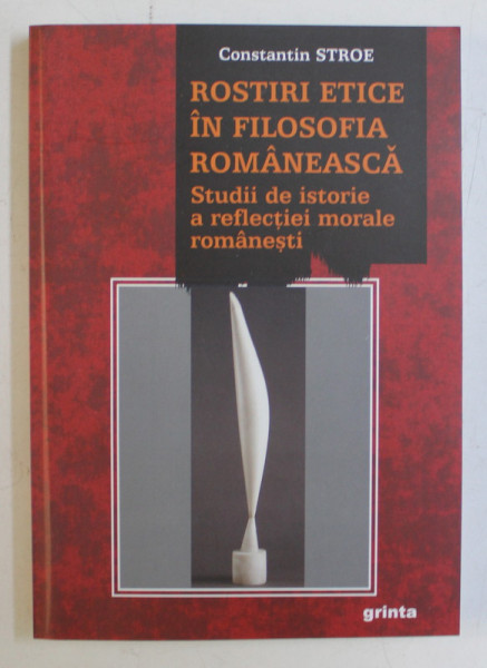 ROSTIRI ETICE IN FILOSOFIA ROMANEASCA , STUDII DE ISTORIE A REFLECTIEI MORALE ROMANESTI de CONSTANTIN STROE , 2008 *DEDICATIA AUTORULUI CATRE ACAD. ALEXANDRU BOBOC