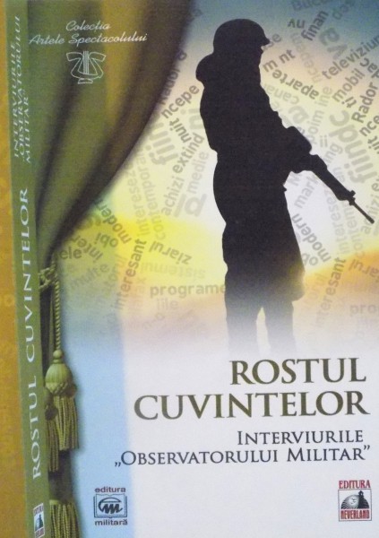 ROSTUL CUVINTELOR , INTERVIURILE OBSERVATORULUI MILITAR , editie ingrijita de LOCOTENENT - COLONEL FLORIN SPERLEA , 2012 *DEDICATIE