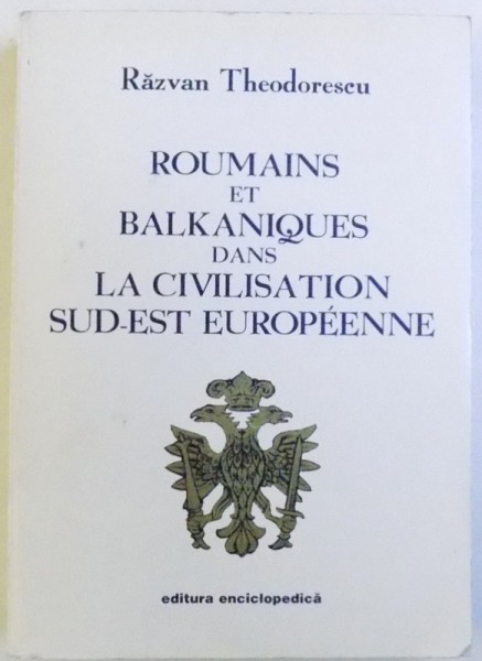 ROUMAINS ET BALKANIQUES DANS LA CIVISTION SUD -EST EUROPENEE par RAZVAN THEODORESCU , 1999