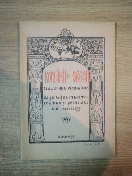 ROMANII SI GRECII DEA LUNGUL VACURILOR / ROUMAINS ET GRECS AU COURS DES SIECLES A L'OCCASION DES MARIAGES PRINCIERS DE 1921 , Bucarest 1921