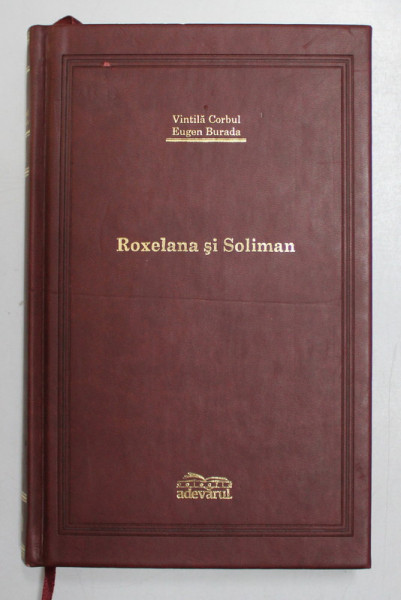 ROXELANA SI SOLIMAN de VINTILA CORBUL, EUGEN BURADA , 2007 , * COLECTIA ADEVARUL - EDITIE DE LUX