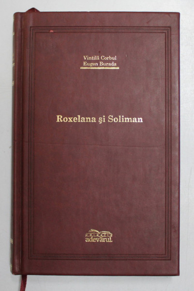 ROXELANA SI SOLIMAN de VINTILA CORBUL, EUGEN BURADA , 2007 , * COLECTIA ADEVARUL - EDITIE DE LUX