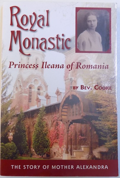 ROYAL MONASTIC PRINCESS ILEANA OF ROMANIA - THE STORY OF MOTHER ALEXANDRA  by BEV. COOKE , 2008