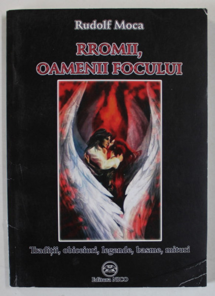 RROMII , OAMENII FOCULUI de RUDOLF MOCA , TRADITII , OBICEIURI  , LEGENDE , BASME , MITURI , 2011