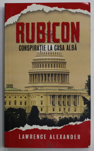 RUBICON  , CONSPIRATIE LA CASA ALBA de LAWRENCE ALEXANDER , 2013 , PREZINTA URME DE INDOIRE SI DE  UZURA
