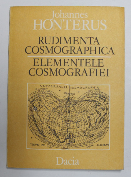 RUDIMENTA COSMOGRAPHICA - ELEMENTELE COSMOGRAFIEI de JOHANNES HONTERUS , , traducere de VALERIA CALIMAN , introducere de PAUL BINDER si GERNOT NUSSBACHER , 1988 , DEDICATIE *
