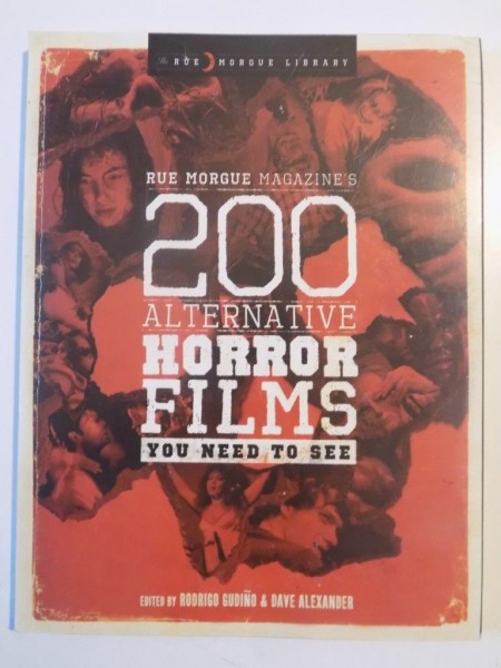 RUE MORGUE MAGAZINE'S 200 ALTERNATIVE HORROR FILMS YOU NEED TO SEE EDITED BY RODRIGO GUDINO&DAVE ALEXANDER