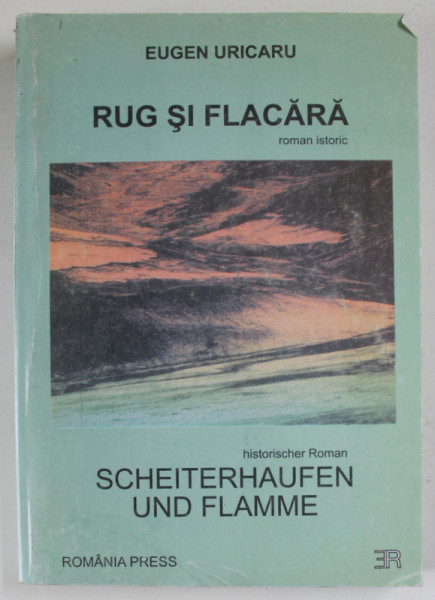 RUG SI FLACARA / SCHEITERHAUFEN UND FLAMME , ROMAN ISTORIC de EUGEN URICARU , 2004 , EDITIE BILINGVA  ROMANA - GERMANA