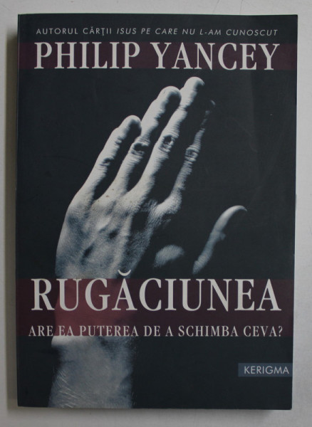 RUGACIUNEA - ARE EA PUTEREA DE A SCHIMBA CEVA ? de PHILIP YANCEY , 2008