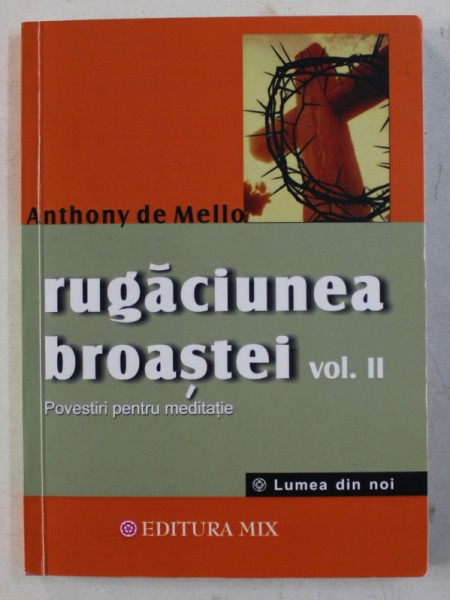 RUGACIUNEA BROASTEI , VOL. II - POVESTIRI PENTRU MEDITATIE de ANTHONY DE MELLO , 2013